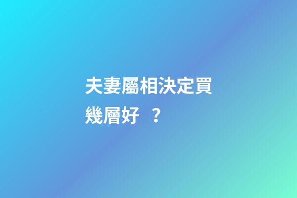夫妻屬相決定買幾層好？